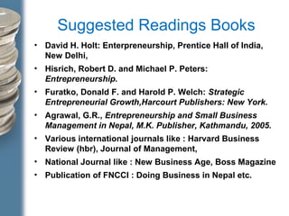 Suggested Readings Books
• David H. Holt: Enterpreneurship, Prentice Hall of India,
New Delhi,
• Hisrich, Robert D. and Mi...