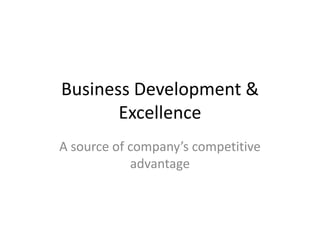 Business Development &
Excellence
A source of company’s competitive
advantage

 