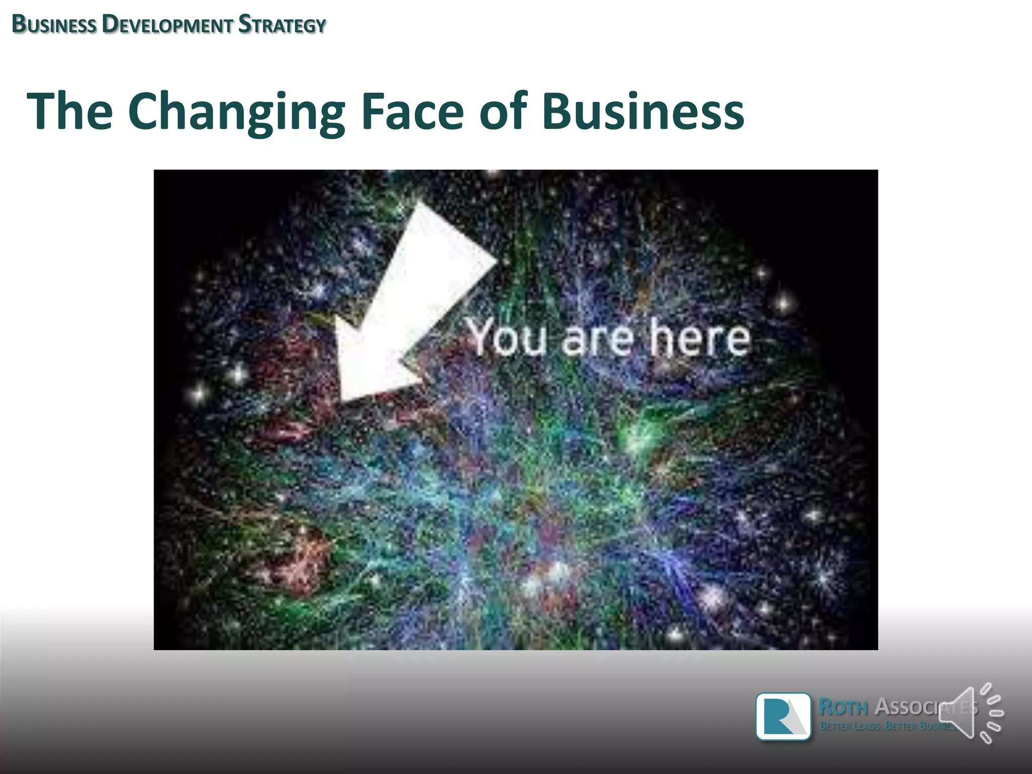 ROTH ASSOCIATES
The Changing Face of Business
BUSINESS DEVELOPMENT STRATEGY
ROTH ASSOCIATES
BETTER LEADS. BETTER BUSINESS.
 