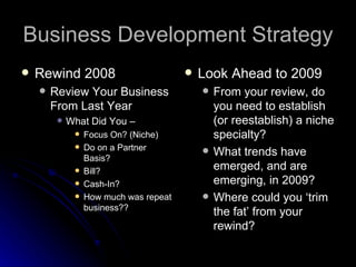 Business Development Strategy
   Rewind 2008                            Look Ahead to 2009
       Review Your Business ...