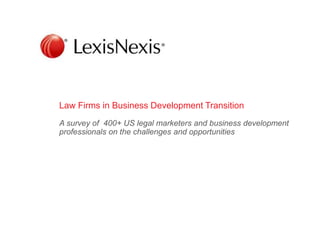 Law Firms in Business Development Transition
A survey of 400+ US legal marketers and business development
professionals on the challenges and opportunities
 