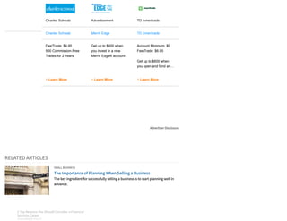 Charles Schwab
Charles Schwab
Fee/Trade: $4.95
500 Commission-Free
Trades for 2 Years
Learn More>
Advertisement
Merrill Edge
Get up to $600 when
you invest in a new
Merrill Edge® account
Learn More>
TD Ameritrade
TD Ameritrade
Account Minimum: $0
Fee/Trade: $6.95
Get up to $600 when
you open and fund an…
Learn More>
Advertiser Disclosure
RELATED ARTICLES
SMALL BUSINESS
The Importance of Planning When Selling a Business
The key ingredient for successfully selling a business is to start planning well in
advance.
3 Top Reasons You Should Consider a Financial
Services Career
SPONSORED BY FIDELITY
3 Top Reasons You Should Consider a Financial
Services Career
SPONSORED BY FIDELITY
3 Top Reasons You Should Consider a Financial
Services Career
SPONSORED BY FIDELITY
3 Top Reasons You Should Consider a Financial
Services Career
SPONSORED BY FIDELITY
3 Top Reasons You Should Consider a Financial
Services Career
SPONSORED BY FIDELITY
3 Top Reasons You Should Consider a Financial
Services Career
SPONSORED BY FIDELITY
3 Top Reasons You Should Consider a Financial
Services Career
SPONSORED BY FIDELITY
3 Top Reasons You Should Consider a Financial
Services Career
SPONSORED BY FIDELITY
 