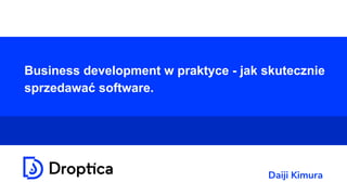Business development w praktyce - jak skutecznie
sprzedawać software.
Daiji Kimura
 