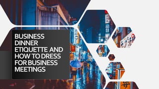 BUSINESS
DINNER
ETIQUETTE AND
HOWTODRESS
FORBUSINESS
MEETINGS
 