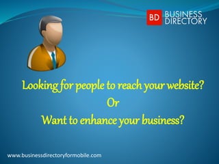 Looking for people to reach your website?
Or
Want to enhance your business?
www.businessdirectoryformobile.com
 