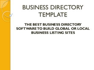 BUSINESS DIRECTORY
       TEMPLATE
   THE BEST BUSINESS DIRECTORY
SOFTWARE TO BUILD GLOBAL OR LOCAL
      BUSINESS LISTING SITES
 
