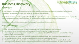 FyndViewer
O Fyndviewer cresce no meio industrial porém aposta no mercado de pequenas empresas pois seu preço, tempo de projeto
e retorno do investimento são mais atrativos nesta faixa de mercado. [www.fynd.com.br]
Business Discovery
 