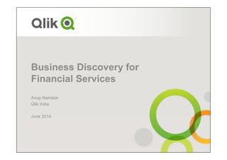 Business Discovery for
Financial Services
Anup Nambiar
Qlik India
June 2014
 