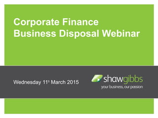 Corporate Finance
Business Disposal Webinar
Wednesday 11th
March 2015
 