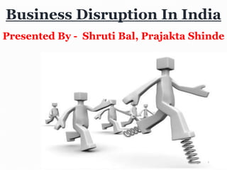Business Disruption In India
Presented By - Shruti Bal, Prajakta Shinde
1
 
