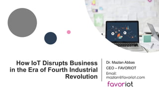 favoriot
How IoT Disrupts Business
in the Era of Fourth Industrial
Revolution
Dr. Mazlan Abbas
CEO – FAVORIOT
Email:
mazlan@favoriot.com
 