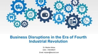 Business Disruptions in the Era of Fourth
Industrial Revolution
Dr. Mazlan Abbas
CEO – FAVORIOT
Email: mazlan@favoriot.com
 