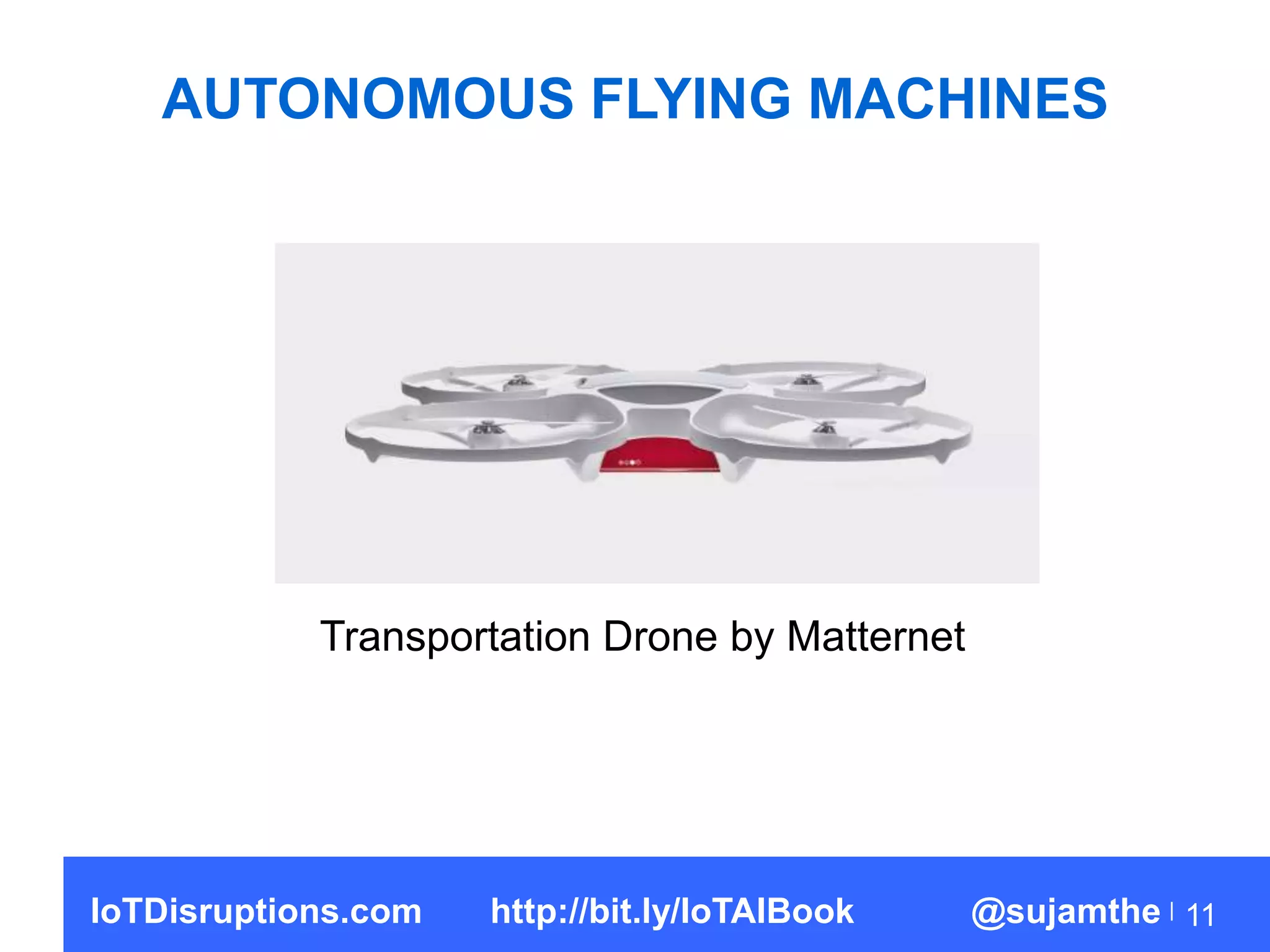AUTONOMOUS FLYING MACHINES
11
Transportation Drone by Matternet
IoTDisruptions.com http://bit.ly/IoTAIBook @sujamthe