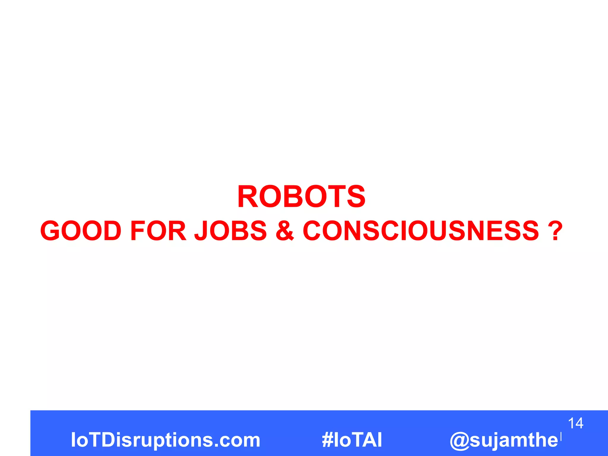 ROBOTS
GOOD FOR JOBS & CONSCIOUSNESS ?
14
IoTDisruptions.com #IoTAI @sujamthe