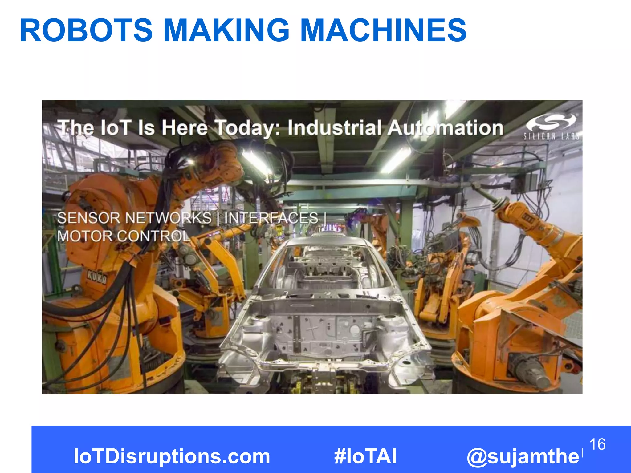 16
ROBOTS MAKING MACHINES
IoTDisruptions.com #IoTAI @sujamthe