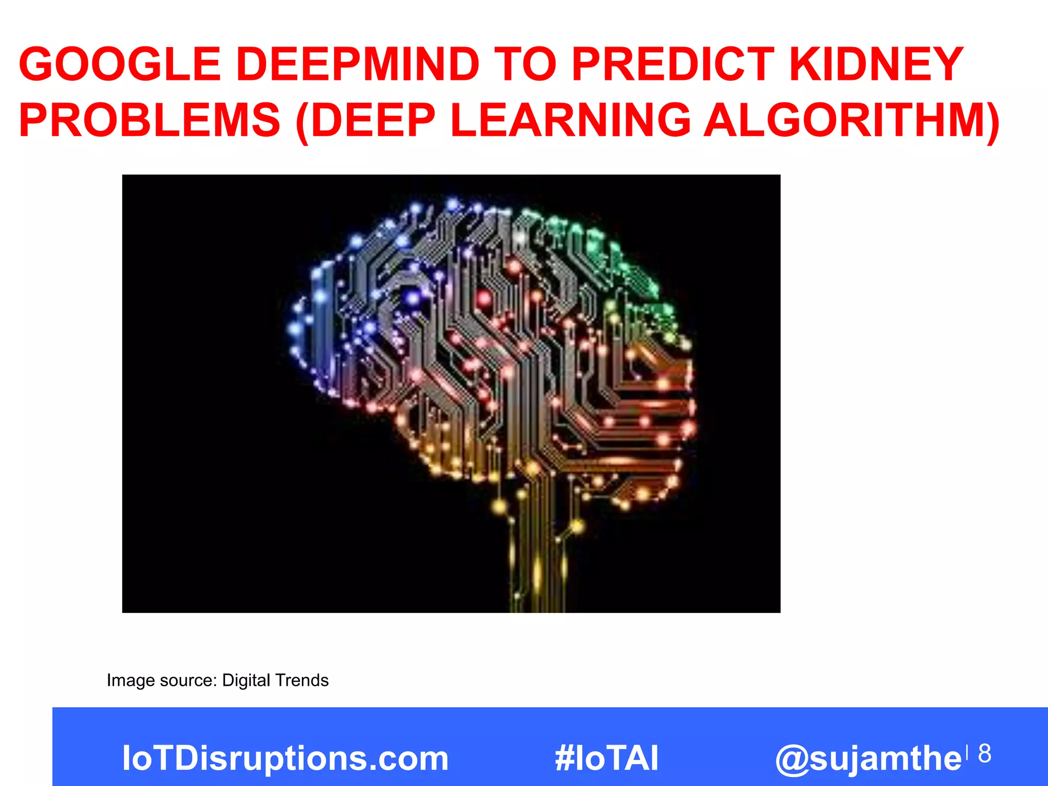 GOOGLE DEEPMIND TO PREDICT KIDNEY
PROBLEMS (DEEP LEARNING ALGORITHM)
8
Image source: Digital Trends
IoTDisruptions.com #IoTAI @sujamthe
