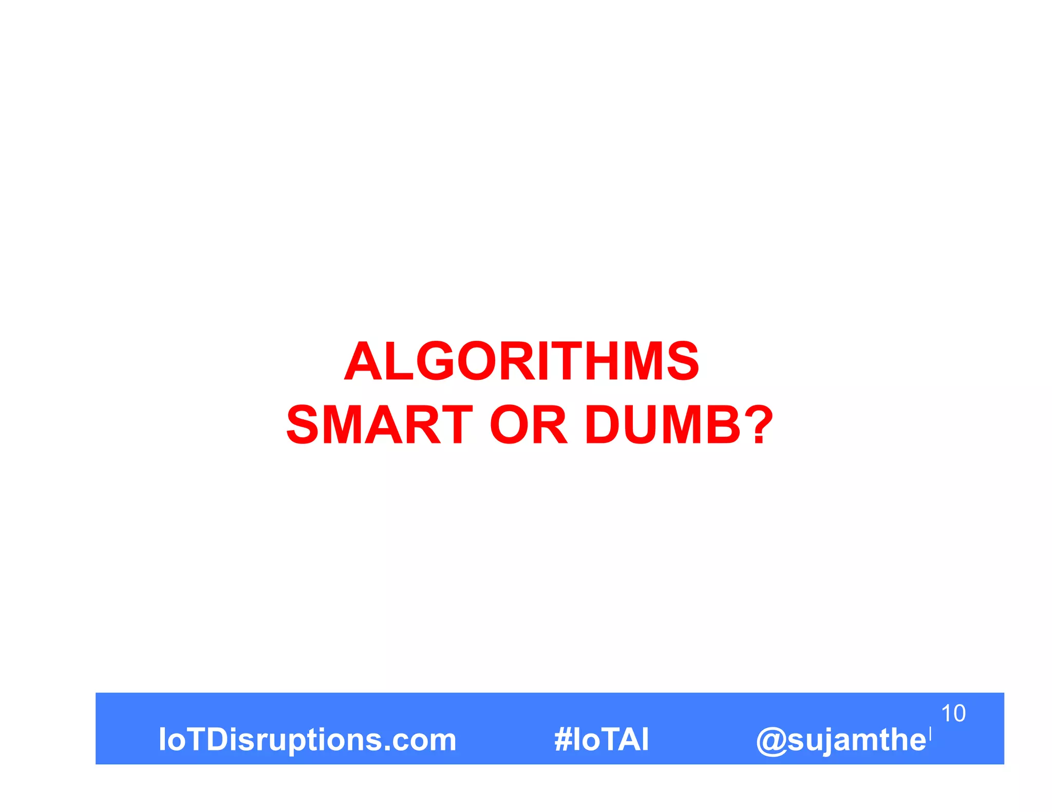 ALGORITHMS
SMART OR DUMB?
10
IoTDisruptions.com #IoTAI @sujamthe
 