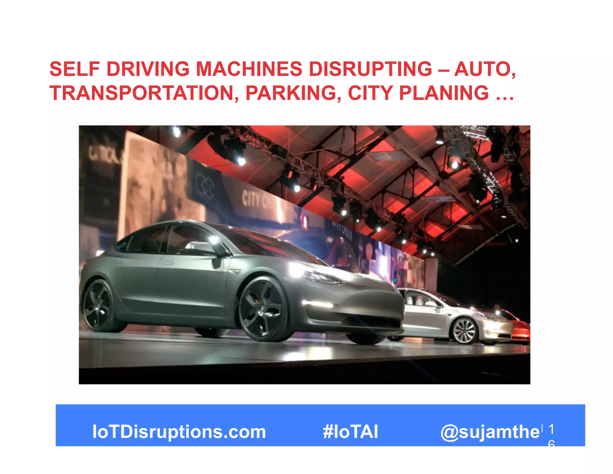 SELF DRIVING MACHINES DISRUPTING – AUTO,
TRANSPORTATION, PARKING, CITY PLANING …
1
6
IoTDisruptions.com #IoTAI @sujamthe
 