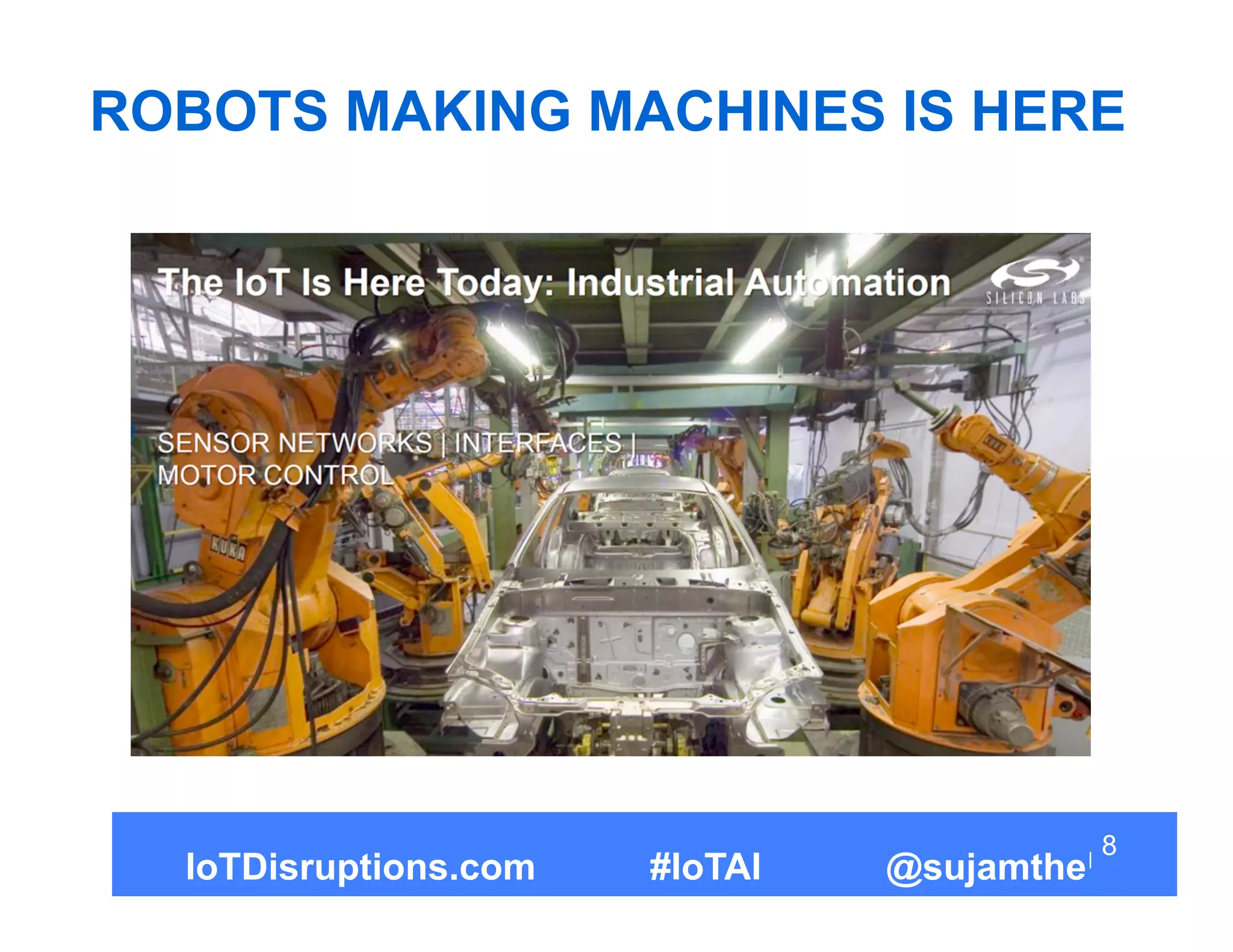 8
ROBOTS MAKING MACHINES IS HERE
IoTDisruptions.com #IoTAI @sujamthe
 