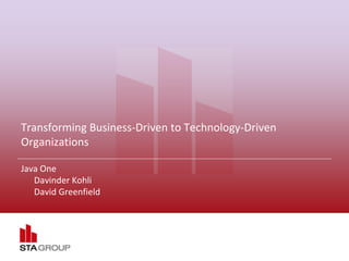 Transforming Business-Driven to Technology-Driven 
Organizations 
Java One 
- Davinder Kohli 
- David Greenfield 
 