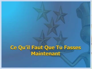 Ce Qu’il Faut Que Tu Fasses Maintenant