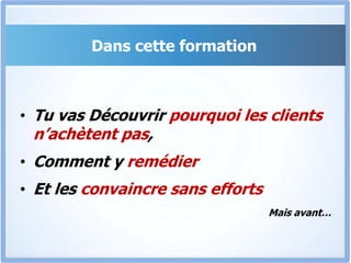 Dans cette formationTu vas Découvrir pourquoi les clients n’achètent pas,Comment y remédierEt les convaincre sans effortsMais avant…