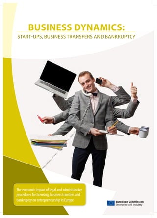 BUSINESS DYNAMICS:
START-UPS, BUSINESS TRANSFERS AND BANKRUPTCY




The economic impact of legal and administrative
procedures for licensing, business transfers and
bankruptcy on entrepreneurship in Europe           European Commission
                                                   Enterprise and Industry
 