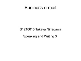 Business e-mail
S1210015 Takaya Ninagawa
Speaking and Writing 3
 