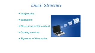 Email Structure
 Subject line
 Salutation
 Structuring of the content
 Closing remarks
 Signature of the sender
 