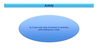 6
Activity
As a Team write down 20 pointers to remember
while drafting any e-mails
 