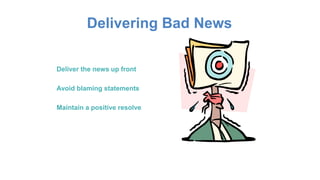 Delivering Bad News
Deliver the news up front
Avoid blaming statements
Maintain a positive resolve
 