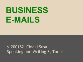 BUSINESS
E-MAILS
s1200182 Chiaki Susa
Speaking and Writing 3, Tue 4
 