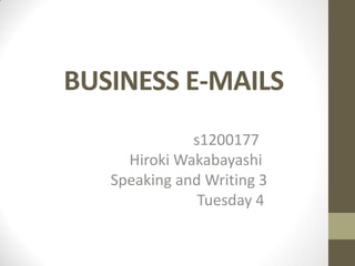 BUSINESS E-MAILS
s1200177
Hiroki Wakabayashi
Speaking and Writing 3
Tuesday 4
 