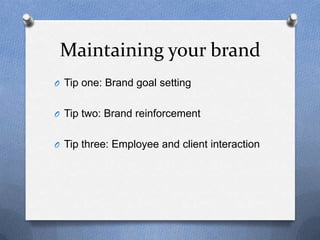 Maintaining your brand
O Tip one: Brand goal setting


O Tip two: Brand reinforcement


O Tip three: Employee and client i...