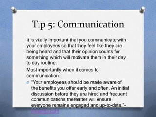 Tip 5: Communication
It is vitally important that you communicate with
your employees so that they feel like they are
bein...