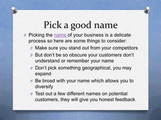 Pick a good name
O Picking the name of your business is a delicate
  process so here are some things to consider:
   O Mak...