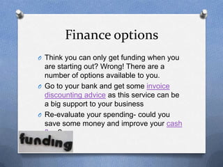 Finance options
O Think you can only get funding when you
  are starting out? Wrong! There are a
  number of options avail...