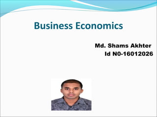 Business Economics
Md. Shams Akhter
Id N0-16012026
 