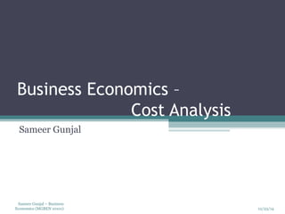 12/23/14
Sameer Gunjal – Business
Economics (MGBEN 10101)
Business Economics –
Cost Analysis
Sameer Gunjal
 