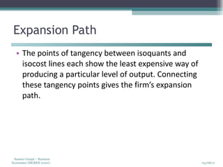 Expansion Path The points of tangency between isoquants and isocost lines each show the least expensive way of producing a particular level of output. Connecting these tangency points gives the firm’s expansion path. 