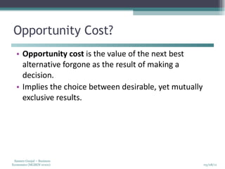 Opportunity Cost? Opportunity cost  is the value of the next best alternative forgone as the result of making a decision. Implies the choice between desirable, yet mutually exclusive results.  