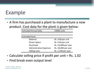 Example A firm has purchased a plant to manufacture a new product. Cost data for the plant is given below: Calculate selling price if profit per unit = Rs. 1.02 Find break even output level 