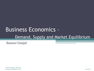 Business Economics –  Demand, Supply and Market Equilibrium Sameer Gunjal 