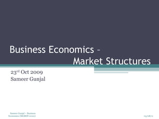 Business Economics –    Market Structures 23 rd  Oct 2009 Sameer Gunjal 