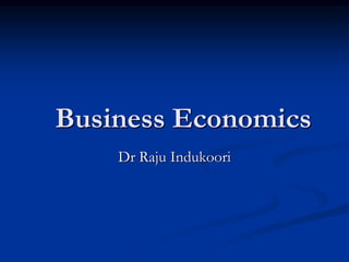 Business Economics
Dr Raju Indukoori
 