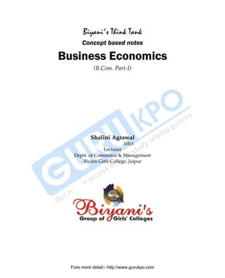 Biyani's Think Tank
                    Concept based notes

        Business Economics
                          (B.Com. Part-I)




                        Shalini Agrawal
                                        MBA
                             Lecturer
                Deptt. of Commerce & Management
                   Biyani Girls College, Jaipur




               Fore more detail:- http://www.gurukpo.com


PDF Created with deskPDF PDF Writer - Trial :: http://www.docudesk.com
 