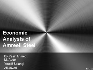 Economic
Analysis of
Amreeli Steel
By Yasir Ahmed
M. Adeel
Yousif Solangi
Ali Javed
 