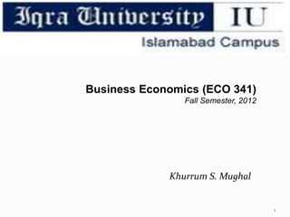 Business Economics (ECO 341)
Fall Semester, 2012
Khurrum S. Mughal
1
 