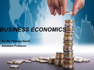 BUSINESS ECONOMICS
By: Ms. Shampa Nandi
Assistant Professor
 