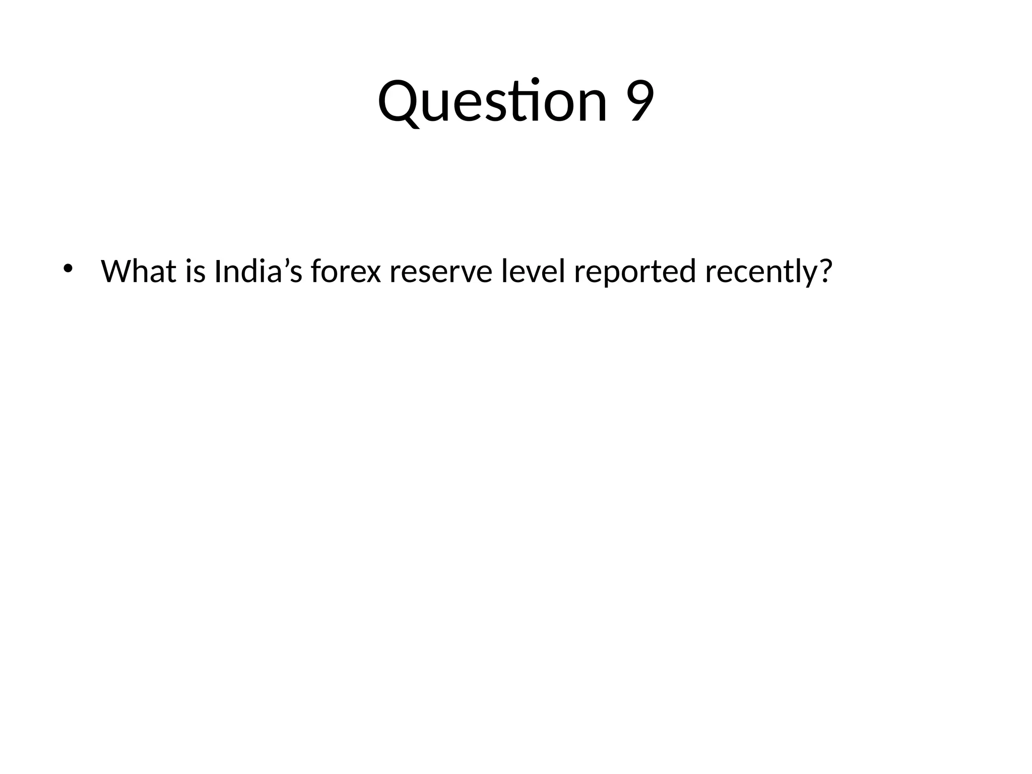 Question 9 • What is India’s forex reserve level reported recently? 